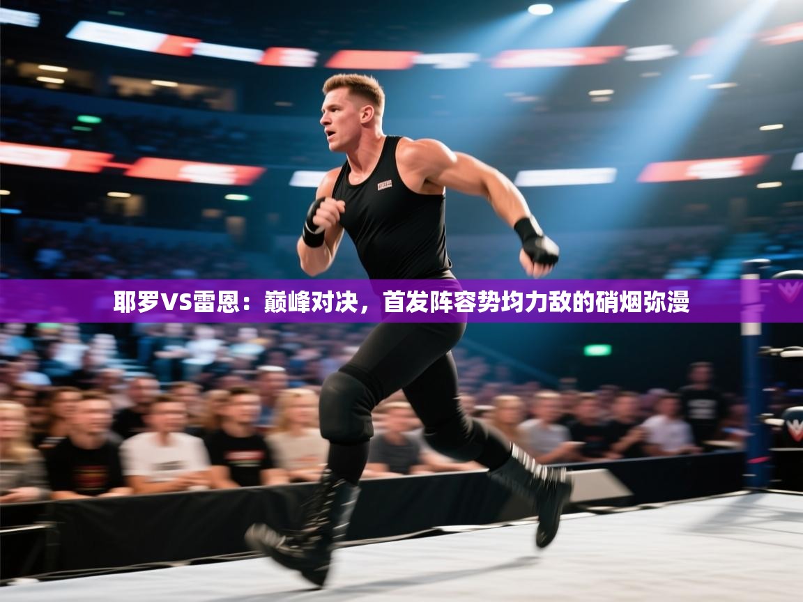 耶罗VS雷恩：巅峰对决，首发阵容势均力敌的硝烟弥漫  第1张