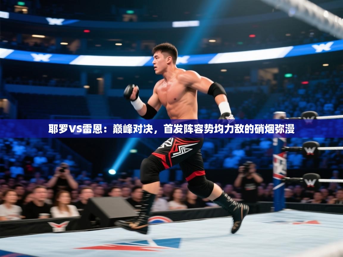 耶罗VS雷恩：巅峰对决，首发阵容势均力敌的硝烟弥漫  第2张