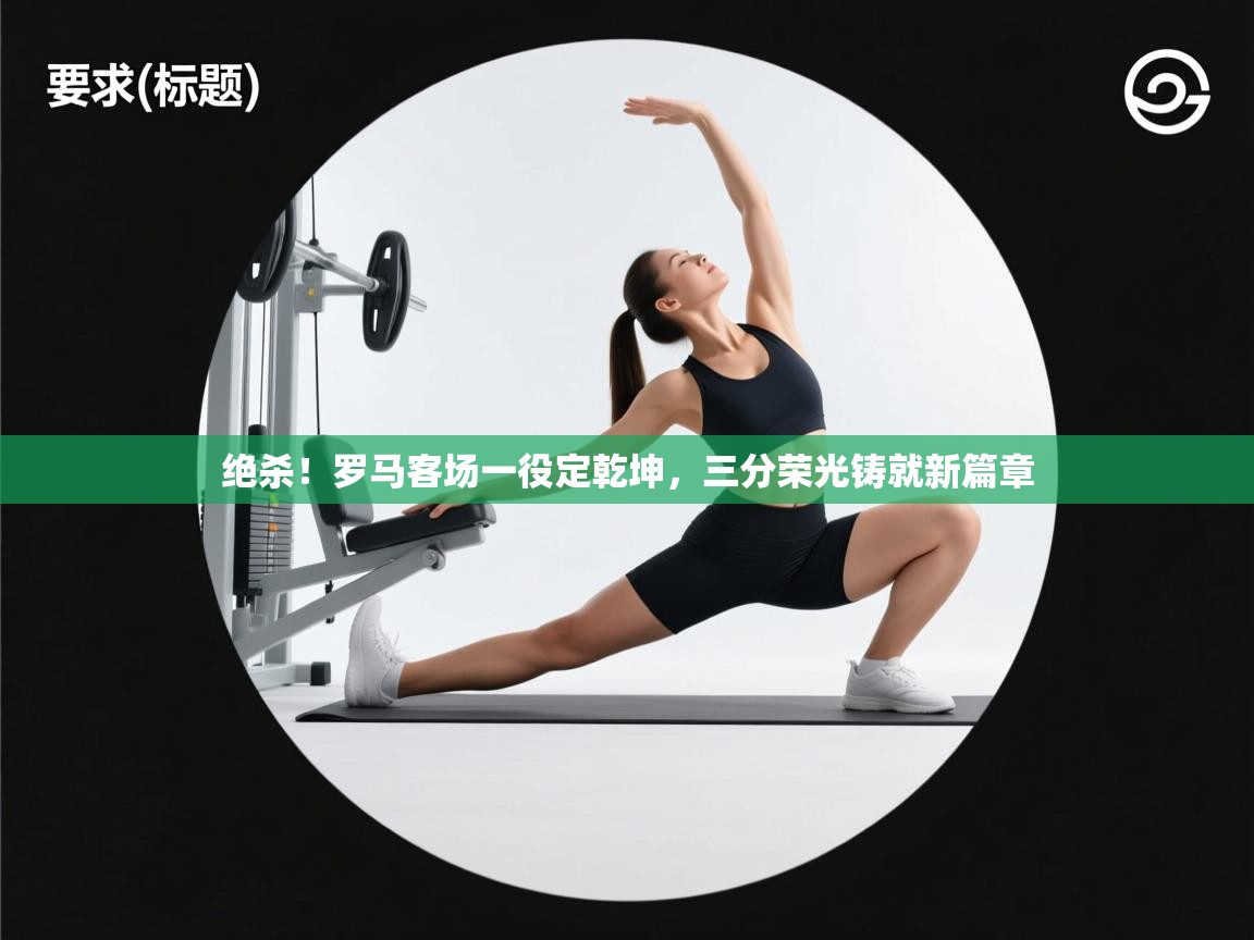 绝杀！罗马客场一役定乾坤，三分荣光铸就新篇章  第2张